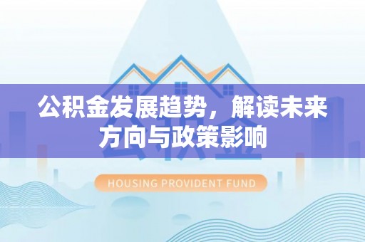 赫山公积金发展趋势，解读未来方向与政策影响