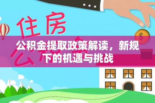 赫山公积金提取政策解读，新规下的机遇与挑战