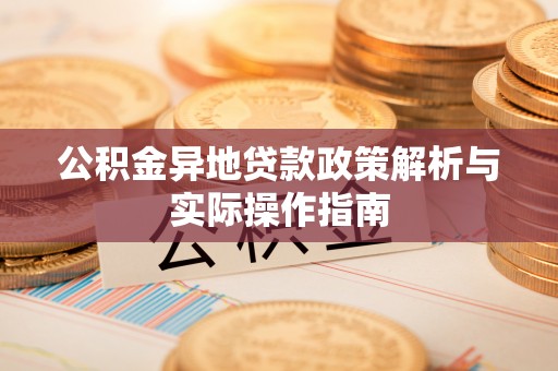 赫山公积金异地贷款政策解析与实际操作指南