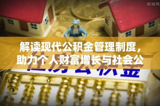 赫山解读现代公积金管理制度，助力个人财富增长与社会公平