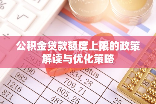 赫山公积金贷款额度上限的政策解读与优化策略