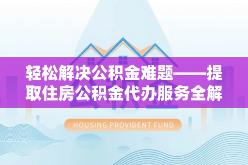 赫山轻松解决公积金难题——提取住房公积金代办服务全解析