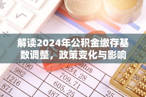 赫山解读2024年公积金缴存基数调整，政策变化与影响