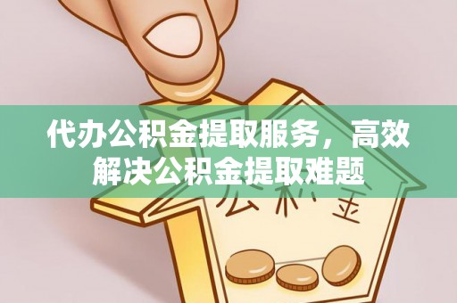 赫山代办公积金提取服务，高效解决公积金提取难题