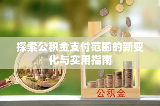 赫山探索公积金支付范围的新变化与实用指南