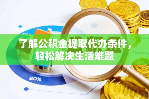 赫山了解公积金提取代办条件，轻松解决生活难题