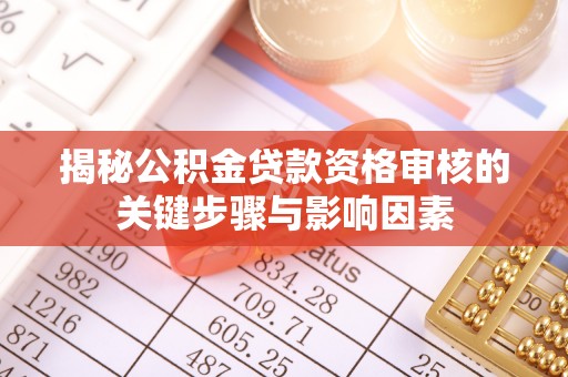 赫山揭秘公积金贷款资格审核的关键步骤与影响因素