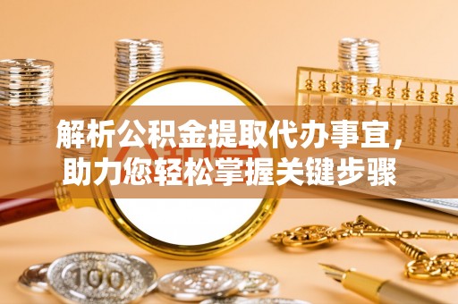 赫山解析公积金提取代办事宜，助力您轻松掌握关键步骤