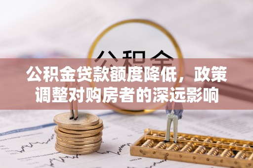 赫山公积金贷款额度降低，政策调整对购房者的深远影响