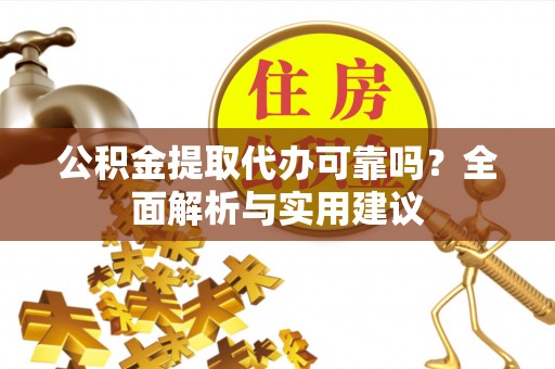 赫山公积金提取代办可靠吗？全面解析与实用建议