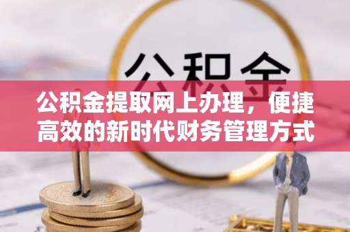 赫山公积金提取网上办理，便捷高效的新时代财务管理方式