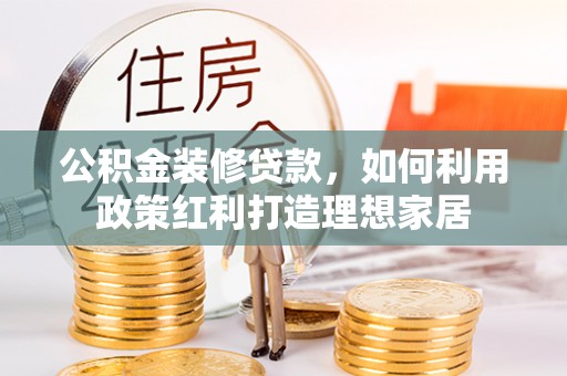 赫山公积金装修贷款，如何利用政策红利打造理想家居