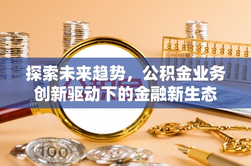 赫山探索未来趋势，公积金业务创新驱动下的金融新生态