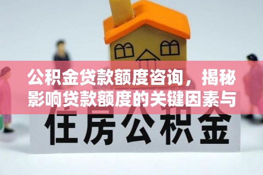 赫山公积金贷款额度咨询，揭秘影响贷款额度的关键因素与实用攻略