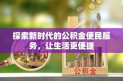 赫山探索新时代的公积金便民服务，让生活更便捷