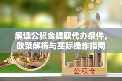 赫山解读公积金提取代办条件，政策解析与实际操作指南