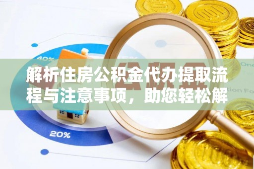 赫山解析住房公积金代办提取流程与注意事项，助您轻松解决资金难题