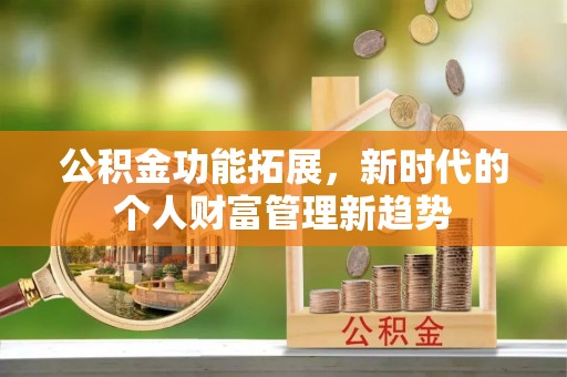 赫山公积金功能拓展，新时代的个人财富管理新趋势