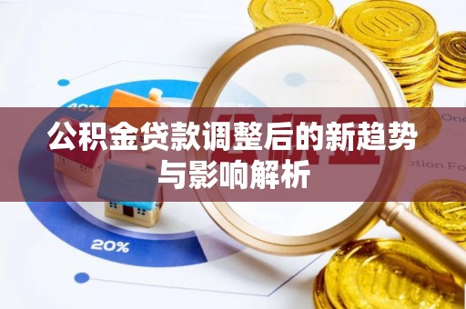 赫山公积金贷款调整后的新趋势与影响解析