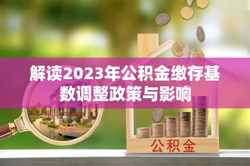 赫山解读2023年公积金缴存基数调整政策与影响
