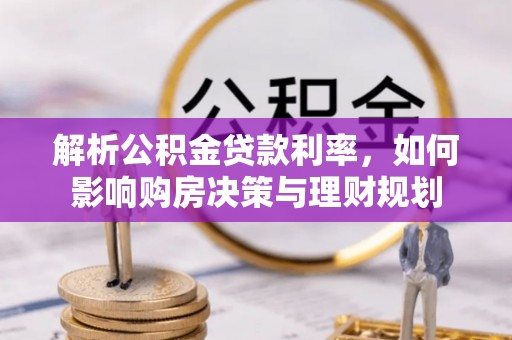 赫山解析公积金贷款利率，如何影响购房决策与理财规划