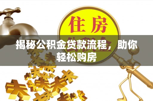 赫山揭秘公积金贷款流程，助你轻松购房