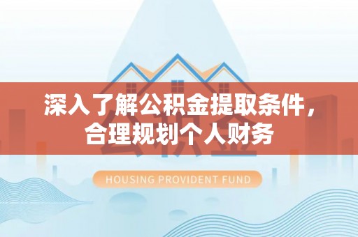 赫山深入了解公积金提取条件，合理规划个人财务