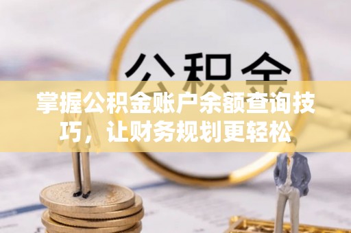 赫山掌握公积金账户余额查询技巧，让财务规划更轻松