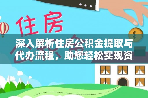 赫山深入解析住房公积金提取与代办流程，助您轻松实现资金利用最大化