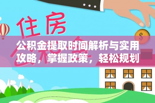 赫山公积金提取时间解析与实用攻略，掌握政策，轻松规划未来