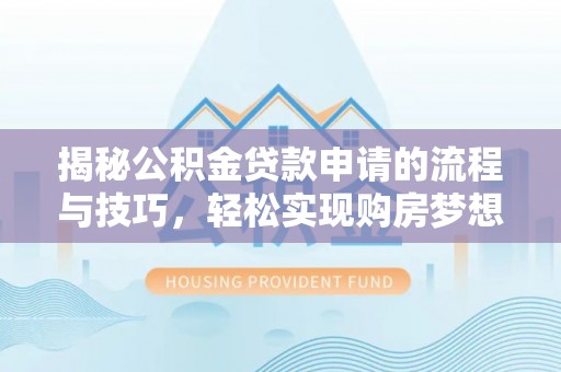 赫山揭秘公积金贷款申请的流程与技巧，轻松实现购房梦想