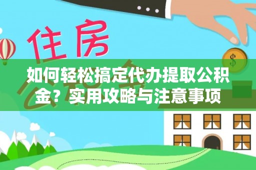 赫山如何轻松搞定代办提取公积金？实用攻略与注意事项