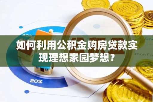 赫山如何利用公积金购房贷款实现理想家园梦想？