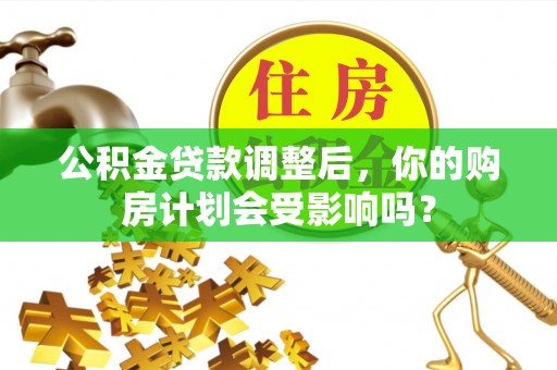 赫山公积金贷款调整后，你的购房计划会受影响吗？
