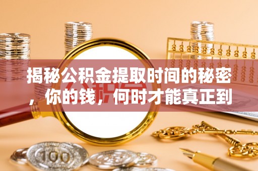 赫山揭秘公积金提取时间的秘密，你的钱，何时才能真正到手？