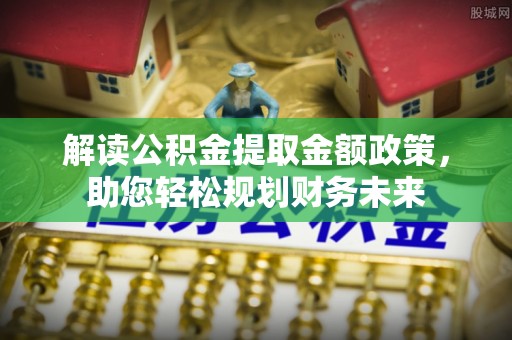 赫山解读公积金提取金额政策，助您轻松规划财务未来