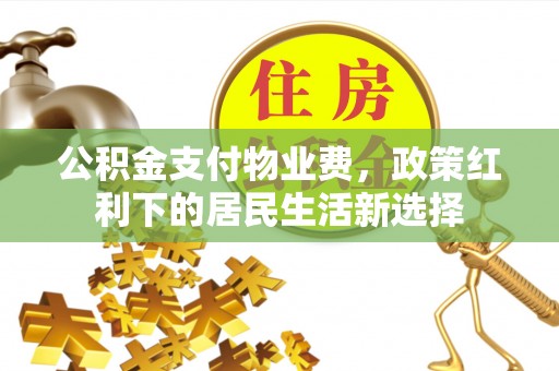 赫山公积金支付物业费，政策红利下的居民生活新选择