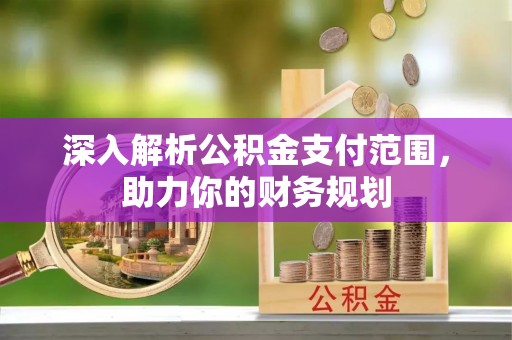 赫山深入解析公积金支付范围，助力你的财务规划