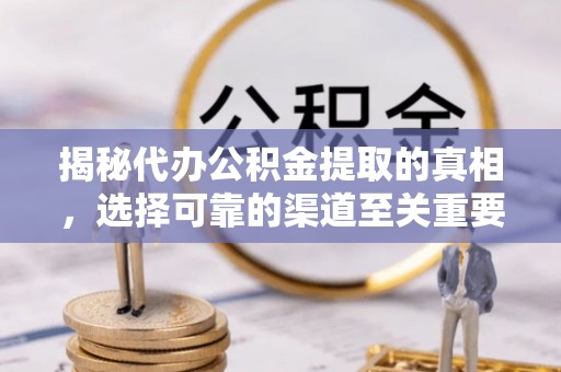 赫山揭秘代办公积金提取的真相，选择可靠的渠道至关重要