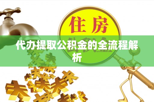 赫山代办提取公积金的全流程解析