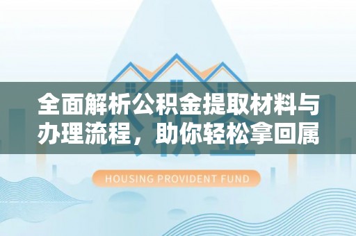 赫山全面解析公积金提取材料与办理流程，助你轻松拿回属于自己的钱