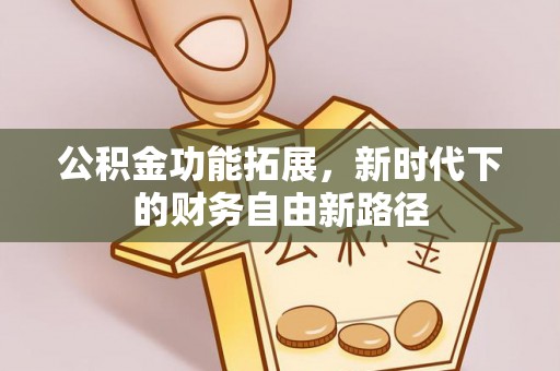 赫山公积金功能拓展，新时代下的财务自由新路径