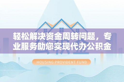 赫山轻松解决资金周转问题，专业服务助您实现代办公积金提取