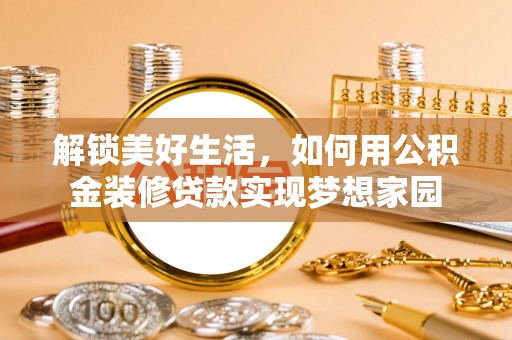 赫山解锁美好生活，如何用公积金装修贷款实现梦想家园