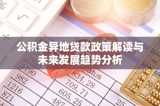 赫山公积金异地贷款政策解读与未来发展趋势分析