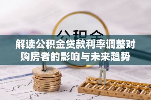 赫山解读公积金贷款利率调整对购房者的影响与未来趋势