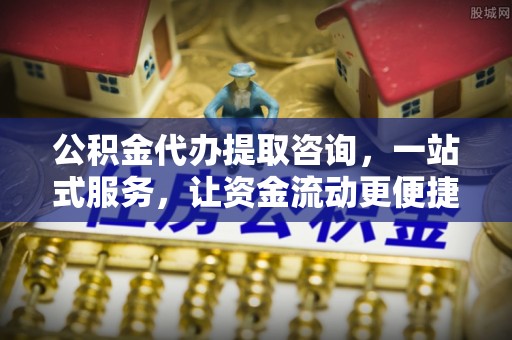 赫山公积金代办提取咨询，一站式服务，让资金流动更便捷