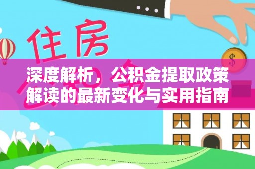 赫山深度解析，公积金提取政策解读的最新变化与实用指南