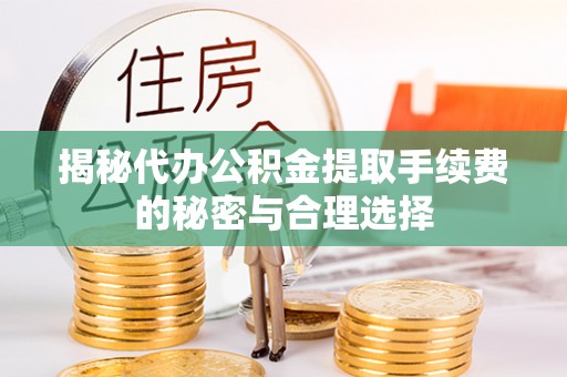 赫山揭秘代办公积金提取手续费的秘密与合理选择