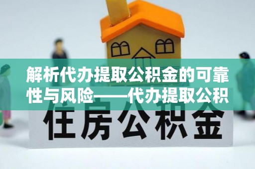 赫山解析代办提取公积金的可靠性与风险——代办提取公积金靠谱吗
